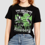 The Only Bank I Trust Is The Riverbank By Arcanebullshit Shirt