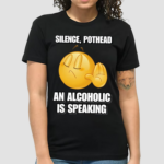 Silence Pothead An Alcoholic Is Speaking Cringey Shirt