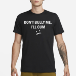 Don’t Bully Me I Will Cum Shirt