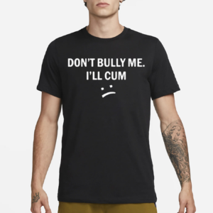 Don’t Bully Me I Will Cum Shirt