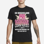 Go Queensland Damne Right I Am A Queensland Maroons Fan Now And Forever Shirt