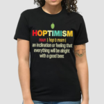 Hoptimism An Inclination Or Feeling That Everything Shirt