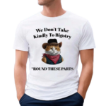 We Don’t Take Kindly To Bigotry Round These Parts Shirt