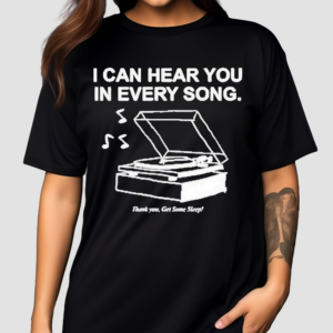 I Can Hear You In Every Song Shirt