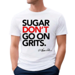 Sugar Don’t Go On Grits Shirt