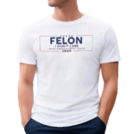 Felon I Don’t Care Make America Great Again 2024 Shirt