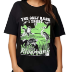 The Only Bank I Trust Is The Riverbank By Arcanebullshit I Have All My Money To A Turtle It Just Swam Away Shirt