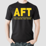 AFT Alcahal Firelegs Tackleboxes You Know The Thing Shirt