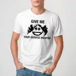 Give Me Your Service Weapon Shirt