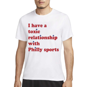 I Have A Toxic Relationship With Philly Sports Shirt