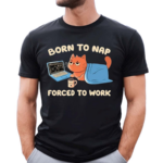 Born To Nap Forced To Work Cute Cat Drink Coffee And Working Shirt