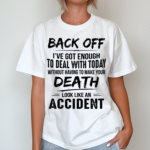 Back Off Ive Got Enough To Deal With Today Without Having To Make Your Death Shirt