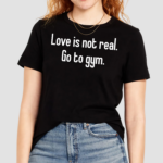 Love Is Not Real Go To Gym Shirt