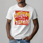 Im Stealing Your Teeth Shirt