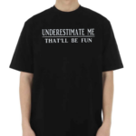 Underestimate Me That'll Be Fun Shirt