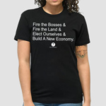 Fire The Bosses & Free The Land & Elect Ourselves & Build A New Company Shirt