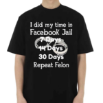 I Did My Time In Facebook Jail 7 Days 14 Days 30 Days Repeat Felon Shirt