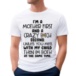 I Am A Mother First And A Crazy Bitch Second Unless You Mess With My Child Shirt