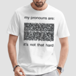My Pronouns Are Its Not That Hard Shirt