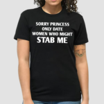 Sorry Princess I Only Date Women Who Might Stab Me Shirt