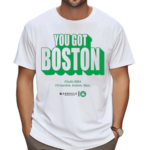 You Got Boston Finals 2024 Td Garden Boston Mass Shirt