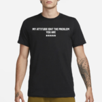 Earthy Virgo My Attitude Isn’t The Problem You Are Shirt