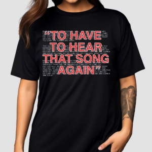 To Have To Hear That Song Again Shirt