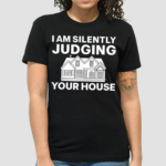 I Am Silently Judging Your House Shirt