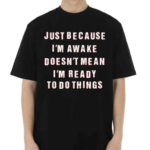 Just Because I’m Awake Doesn’t Mean I’m Ready To Do Things Shirt