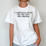 I Could Never Plead The 5Th I Love Chit Chatting Shirt