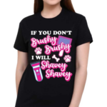 If You Donot Brushy Brushy I Will Shavey Shavey Shirt