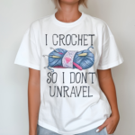 I Crochet So I don’t Unravel Crochet Knitting Shirt