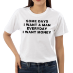 Some Days I Want A Man Everyday I Want Money Shirt