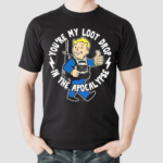 You Are My Loot Drop In The Apocalypse Shirt