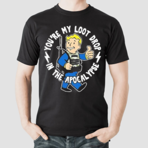 You Are My Loot Drop In The Apocalypse Shirt