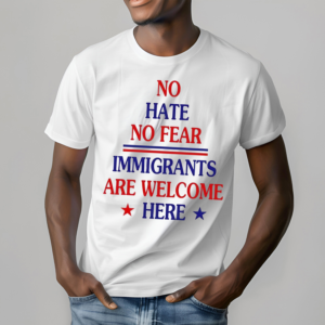 No Hate No Fear Immigrants Are Welcome Here Shirt