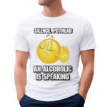 Silence Pothead An Alcoholic Is Speaking Shirt