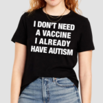 I Don’t Need A Vaccine I Already Have Autism Shirt