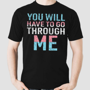 You Will Have To Go Through Me Shirt