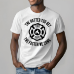 The Hotter You Get The Faster We Come Fire Dept Shirt