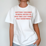 Getting Touched During Seven Up Was The Last Time I Left Something Shirt