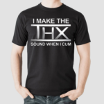 I Make The THX Sound When I Cum Shirt