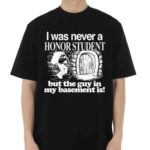 I Was Never A Honor Student But The Guy In My Basement Is 2024 Shirt