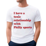 I Have A Toxic Relationship With Philly Sports Shirt