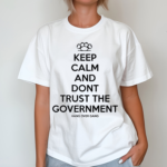 Keep Calm And Dont Trust The Government Shirt