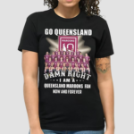 Go Queensland Damn Right I Am A Queensland Maroons Fan Now And Forever 2024 Shirt