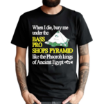 When I Die Bury Me Under The Bass Bro Shops Pyramid Like The Phaoroh Kings Of Ancient Egypt Shirt