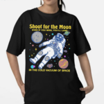 Shoot For The Moon Even If You Miss You’ll Land In The Cold Vacuum Of Space Shirt