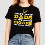 Thats What Dads Do We Smoke Cigars And Know Things Shirt