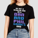 Im Not A Regular Dan Im A Dad And Phil Games Dad Shirt